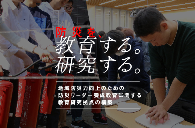 防災を、教育する。研究する。地域防災力向上のための防災リーダー養成教育に関する研究拠点の構築