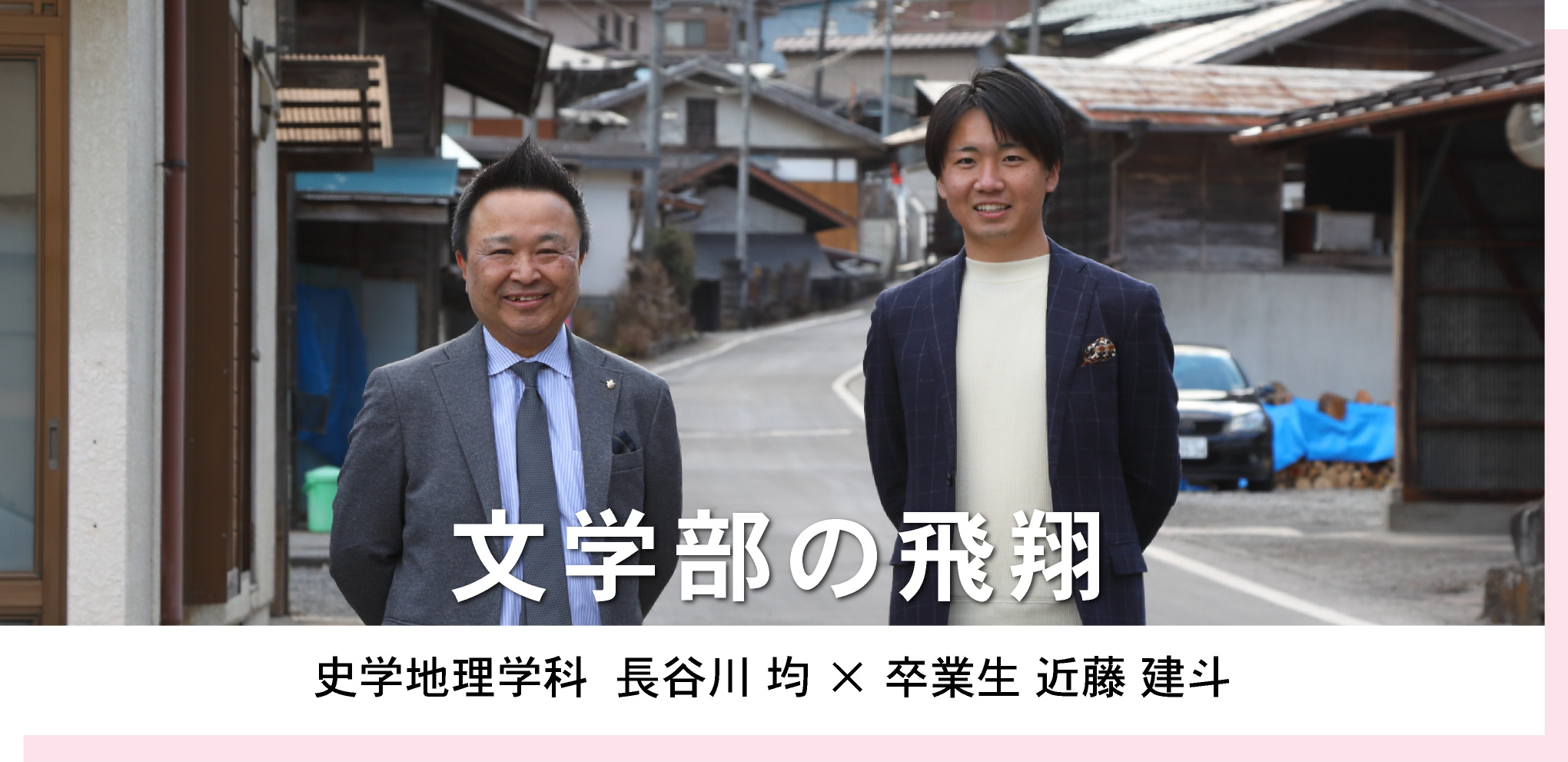 史学地理学科  長谷川 均 × 卒業生 近藤 建斗　文学部の飛翔