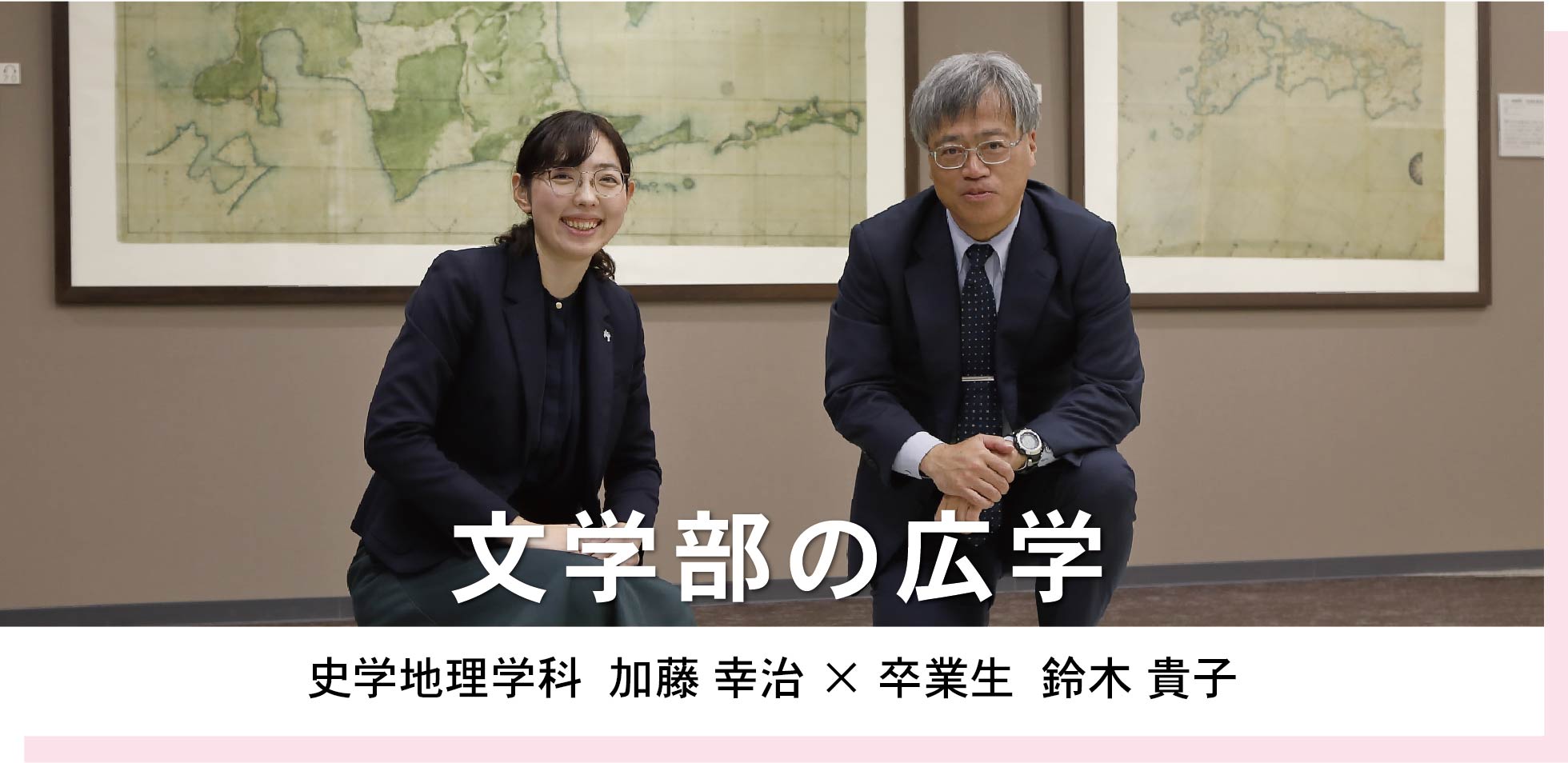 文学部 史学地理学科 教授 加藤 幸治 × 2015年度 文学部 卒業生 鈴木 貴子　文学部の広学