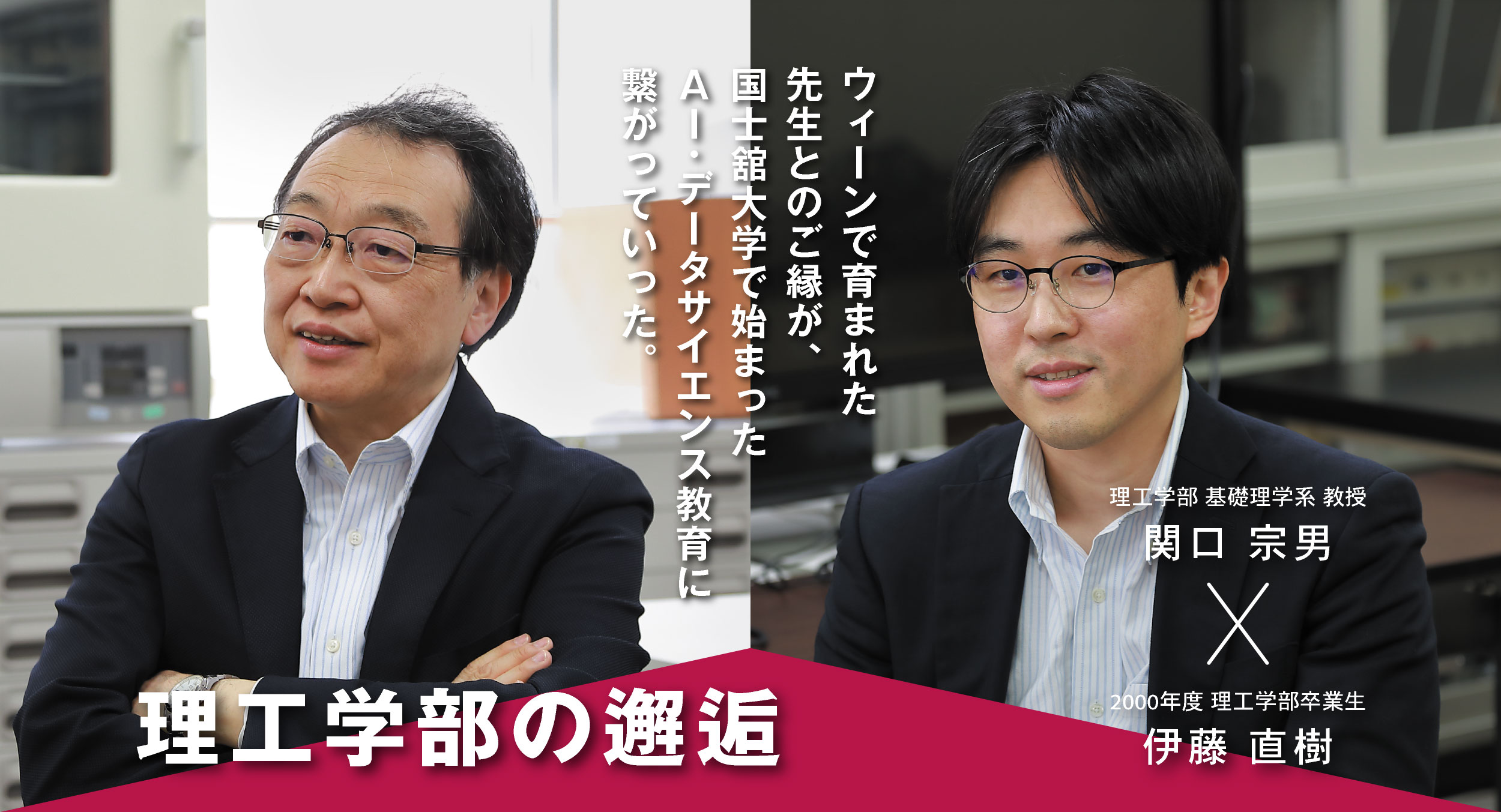 工学部 基礎理学系 教授 関口 宗男 × 2000年度 理工学部卒業生 伊藤 直樹 理工学部の邂逅 ウィーンで育まれた先生とのご縁が、国士舘大学で始まったAI・データサイエンス教育に繋がっていった。