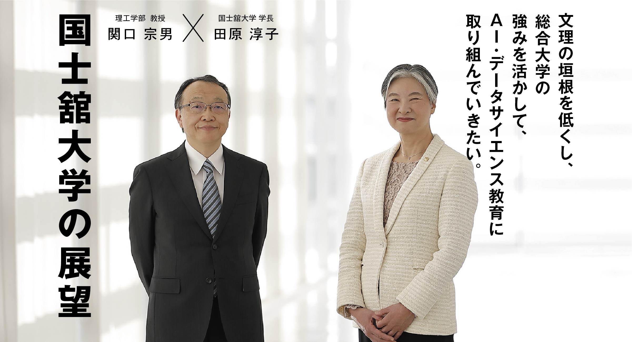 国士舘大学 学長 田原 淳子 × 理工学部 教授 関口 宗男 国士舘大学の展望 文理の垣根を低くし、総合大学の強みを活かして、AI・データサイエンス教育に取り組んでいきたい。