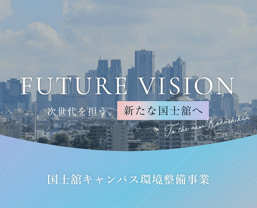 FUTURE　VISION　次世代を担う新たな国士舘へ　国士舘キャンパス環境整備事業