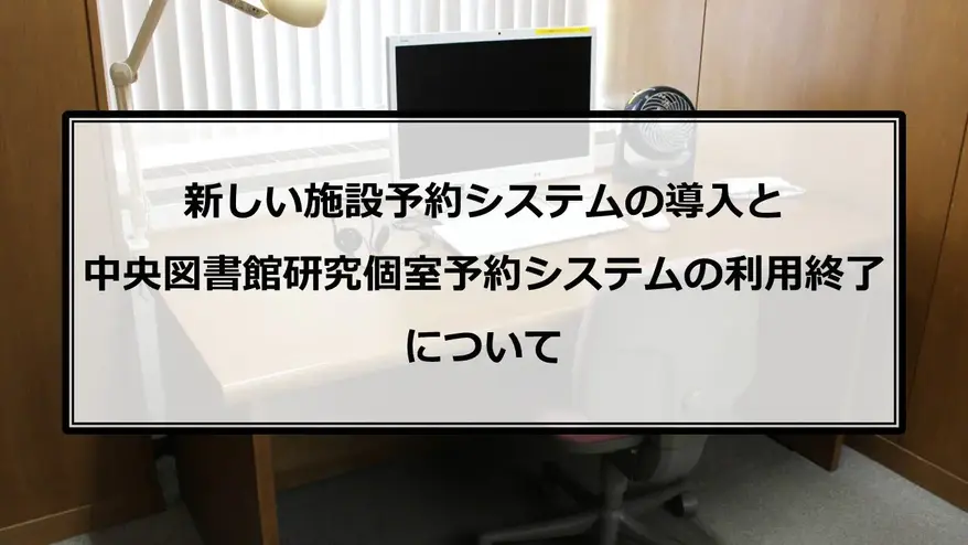 【中央・鶴川図書館】新・施設予約システムの導入と中央図書館研究個室予約システムの利用終了について