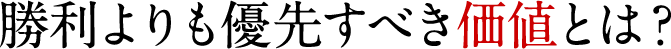 勝利よりも優先すべき価値とは？